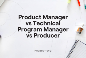 Product Manager vs Technical Program Manager vs Producer