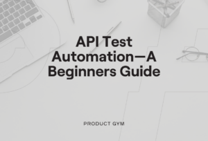 API Test Automation—A Beginners Guide | Product Gym